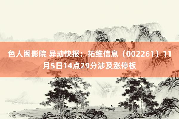 色人阁影院 异动快报：拓维信息（002261）11月5日14点29分涉及涨停板