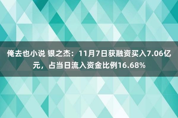 俺去也小说 银之杰：11月7日获融资买入7.06亿元，占当日流入资金比例16.68%