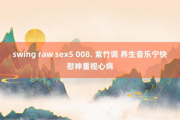 swing raw sex5 008. 紫竹调 养生音乐宁快慰神重视心病